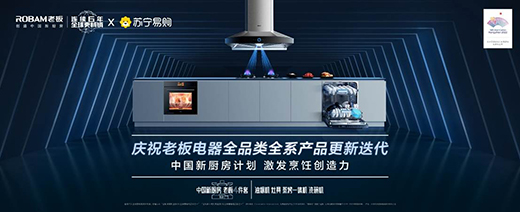 全系產品更新迭代 老板電器攜手蘇寧發布中國新廚房計劃2.0成果